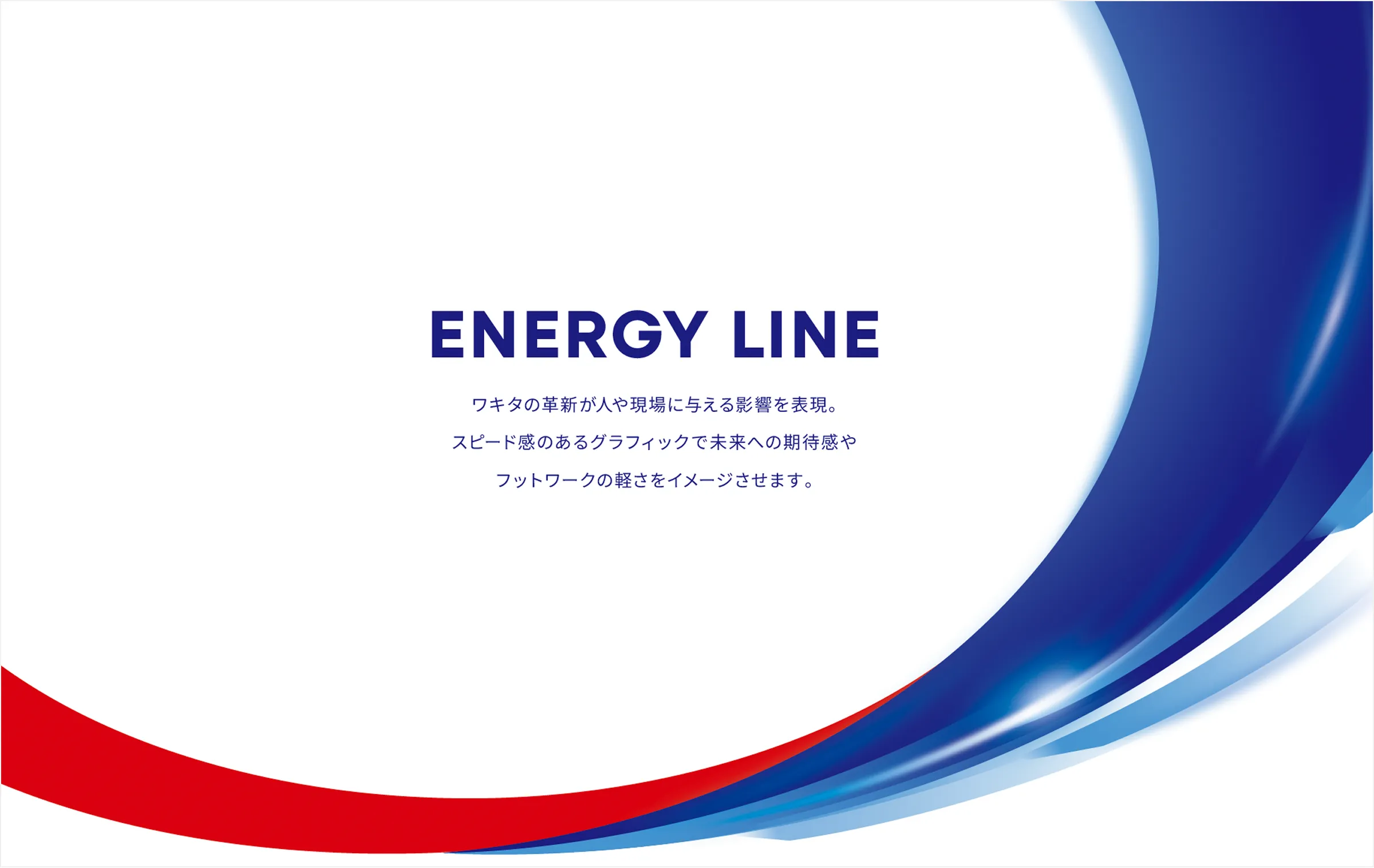 ENERGY LINE ワキタの革新が人や現場に与える影響を表現。スピード感のあるグラフィックで未来への期待感やフットワークの軽さをイメージさせます。